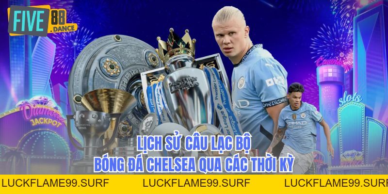 Câu Lạc Bộ Bóng Đá Chelsea - Lịch Sử Và Thành Tích - LUCKFLAME99