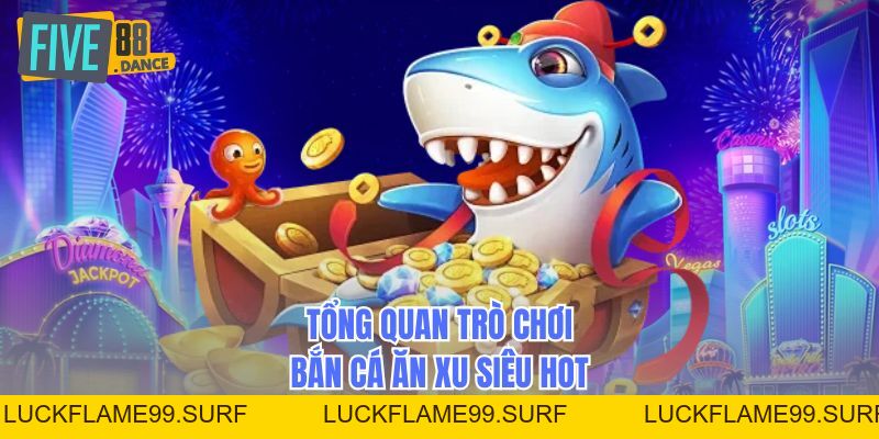 Bắn Cá Ăn Xu Đổi Thưởng Trực Tuyến Siêu Hấp Dẫn - LUCKFLAME99